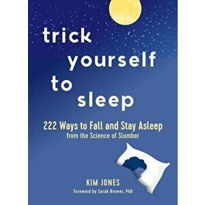 Trick Yourself to Sleep: 222 Ways to Fall and Stay Asleep from the Science of Slumber, Hardcover - Kim Jones imagine