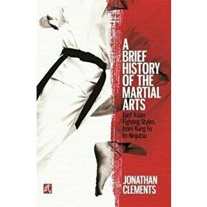 A Brief History of the Martial Arts: East Asian Fighting Styles, from Kung Fu to Ninjutsu, Paperback - Jonathan Clements imagine