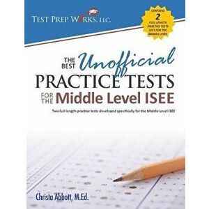 The Best Unofficial Practice Tests for the Middle Level ISEE, Paperback - Christa B. Abbott M. Ed imagine