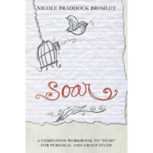 Soar: A Companion Workbook to Hush for Personal and Group Study, Paperback - Nicole Braddock Bromley imagine