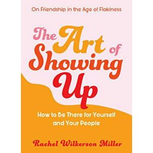 The Art of Showing Up: How to Be There for Yourself and Your People, Paperback - Rachel Wilkerson Miller imagine
