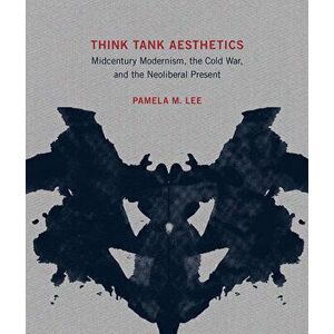 Think Tank Aesthetics: Midcentury Modernism, the Cold War, and the Neoliberal Present, Hardcover - Pamela M. Lee imagine