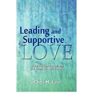 Leading and Supportive Love: The Truth about Dominant and Submissive Relationships, Paperback - Chris M. Lyon imagine