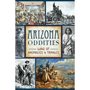 Arizona Oddities: Land of Anomalies and Tamales, Paperback - Marshall Trimble imagine