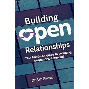 Building Open Relationships: Your Hands on Guide to Swinging, Polyamory, and Beyond!, Paperback - Dr Liz Powell imagine
