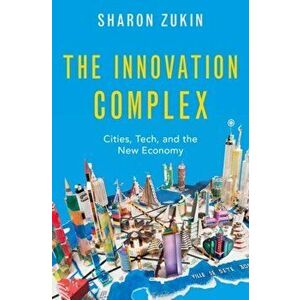 The Innovation Complex: Cities, Tech, and the New Economy, Hardcover - Sharon Zukin imagine