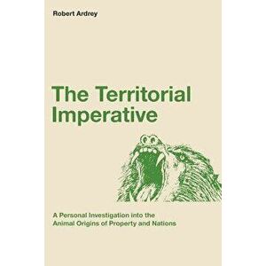 The Territorial Imperative: A Personal Inquiry Into the Animal Origins of Property and Nations, Paperback - Robert Ardrey imagine
