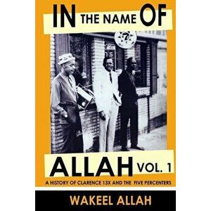 In the Name of Allah Vol. 1: A History of Clarence 13x and the Five Percenters, Paperback - Wakeel Allah imagine