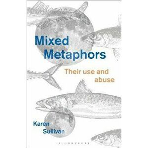 Mixed Metaphors: Their Use and Abuse, Paperback - Karen Sullivan imagine