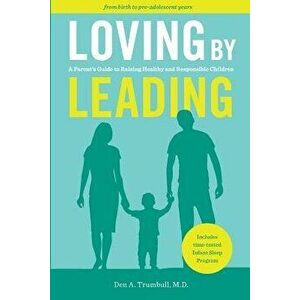 Loving by Leading: A Parent's Guide to Raising Healthy and Responsible Children, Paperback - Den a. Trumbull imagine