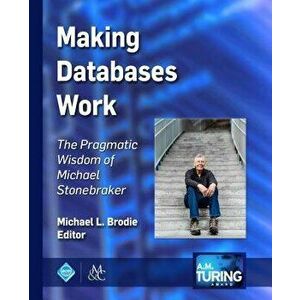 Making Databases Work: The Pragmatic Wisdom of Michael Stonebraker, Hardcover - Michael L. Brodie imagine