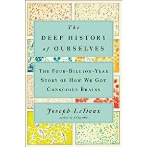 The Deep History of Ourselves: The Four-Billion-Year Story of How We Got Conscious Brains, Hardcover - Joseph LeDoux imagine