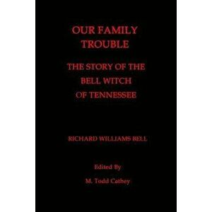 Our Family Trouble: The Story of the Bell Witch of Tennessee, Paperback - Richard Williams Bell imagine