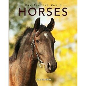 Horses: Amazing Pictures & Fun Facts on Animals in Nature, Paperback - Kay De Silva imagine