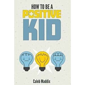 How to Be a Positive Kid, Paperback - Caleb Maddix imagine