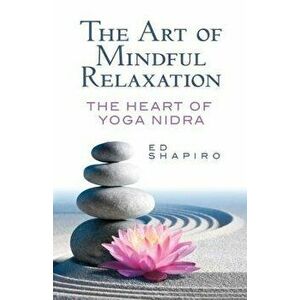 The Art of Mindful Relaxation: The Heart of Yoga Nidra, Paperback - Ed Shapiro imagine