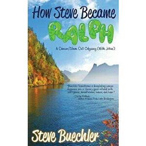 How Steve Became Ralph: A Cancer/Stem Cell Odyssey (with Jokes), Paperback - Steve Buechler imagine