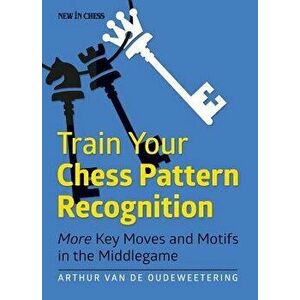 Train Your Chess Pattern Recognition: More Key Moves & Motives in the Middlegame, Paperback - International Mast Van De Oudeweetering imagine
