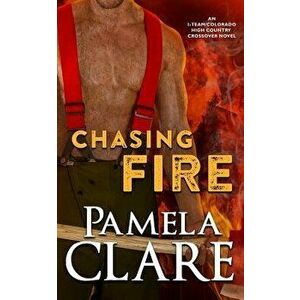 Chasing Fire: An I-Team/Colorado High Country Crossover Novel, Paperback - Pamela Clare imagine