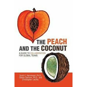 The Peach and the Coconut: A Guide to Collaboration for Global Teams, Paperback - Scott C. Hammond Ph. D. imagine