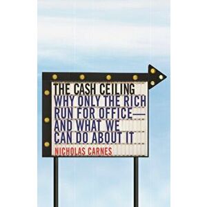 The Cash Ceiling: Why Only the Rich Run for Office--And What We Can Do about It, Paperback - Nicholas Carnes imagine