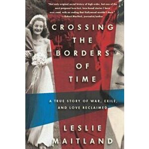 Crossing the Borders of Time: A True Story of War, Exile, and Love Reclaimed, Paperback - Leslie Maitland imagine