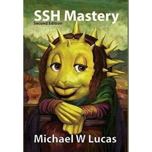 SSH Mastery: OpenSSH, PuTTY, Tunnels and Keys, Hardcover - Michael W. Lucas imagine