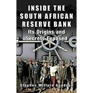 Inside the South African Reserve Bank: Its Origins and Secrets Exposed, Paperback - Stephen Mitford Goodson imagine