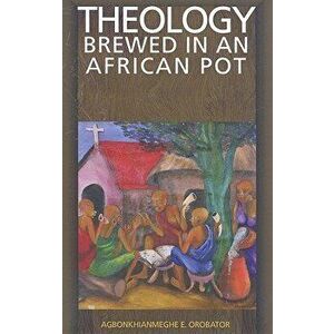 Theology Brewed in an African Pot, Paperback - Agbonkhianmeghe E. Orobator imagine