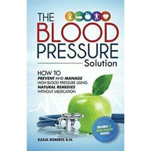 Blood Pressure Solution: How to Prevent and Manage High Blood Pressure Using Natural Remedies Without Medication, Paperback - Kasia Roberts Rn imagine