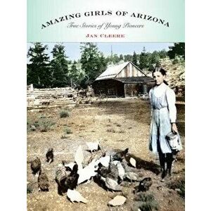 Amazing Girls of Arizona: True Stories of Young Pioneers, Paperback - Jan Cleere imagine