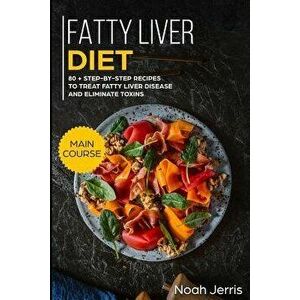 Fatty Liver Diet: Main Course - 80+ Step-By-Step Recipes to Treat Fatty Liver Disease and Eliminate Toxins (Proven Recipes to Cure Fatty, Paperback - imagine