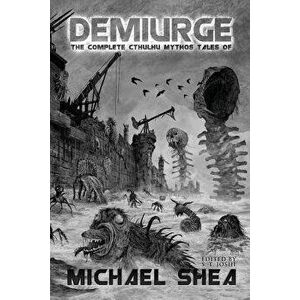 Demiurge: The Complete Cthulhu Mythos Tales of Michael Shea, Paperback - St Joshi imagine