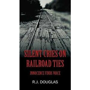 Silent Cries on Railroad Ties: Innocence Finds Voice - R. J. Douglas imagine