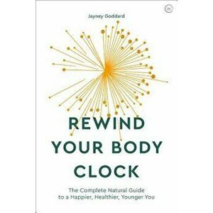 Rewind Your Body Clock: The Complete Natural Guide to a Happier, Healthier, Younger You, Paperback - Jayney Goddard imagine