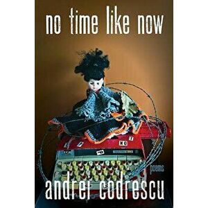 No Time Like Now: Poems, Paperback - Andrei Codrescu imagine