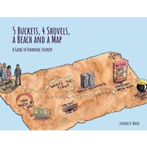 5 Buckets, 4 Shovels, a Beach and a Map: A Guide to Financial Security - Stephen D. Mayer imagine