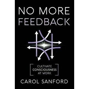 No More Feedback: Cultivate Consciousness at Work, Paperback - Carol Sanford imagine
