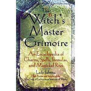 Witch's Master Grimoire: An Encyclopaedia of Charms, Spells, Formulas and Magical Rites, Paperback - Lady Sabrina imagine