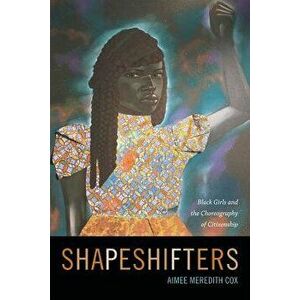 Shapeshifters: Black Girls and the Choreography of Citizenship, Paperback - Aimee Meredith Cox imagine