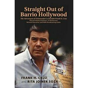 Straight Out of Barrio Hollywood: The Adventures of Telemundo Co-Founder Frank Cruz, Chicano History Professor, TV Anchorman, Network Executive, and P imagine