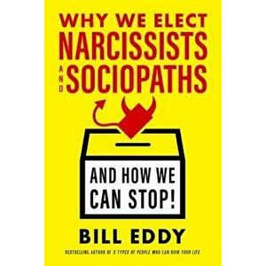 Why We Elect Narcissists and Sociopaths--And How We Can Stop, Hardcover - Bill Eddy imagine
