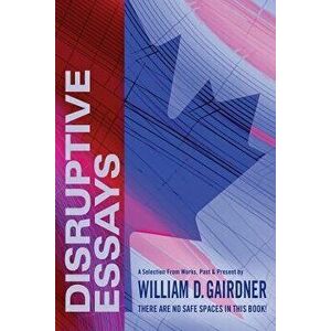 Disruptive Essays: There Are No Safe Spaces in This Book!, Paperback - William Gairdner imagine