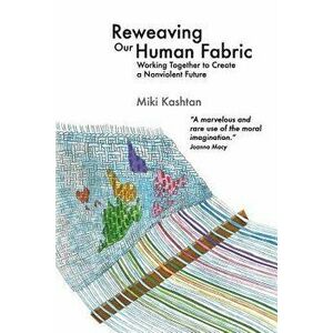 Reweaving Our Human Fabric: Working Together to Create a Nonviolent Future, Paperback - Miki Kashtan imagine