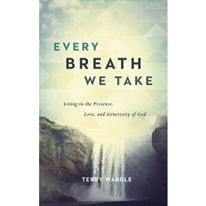 Every Breath We Take: Living in the Presence, Love, and Generosity of God, Paperback - Terry Wardle imagine