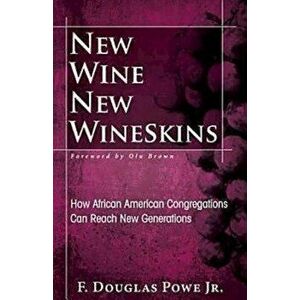 New Wine, New Wineskins: How African American Congregations Can Reach New Generations, Paperback - F. Douglas Powe imagine