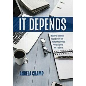 It Depends: Employee Relations Case Studies for Human Resources Professionals and Students, Hardcover - Angela Champ imagine