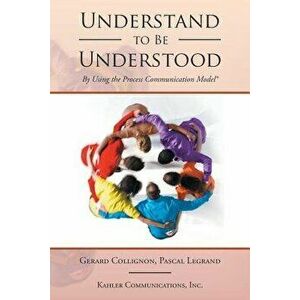 Understand to Be Understood: By Using the Process Communication Model, Paperback - Gerard Collignon imagine