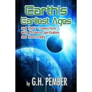 Earth's Earliest Ages: And Their Connection with Modern Spiritualism and Theosophy, Paperback - G. H. Pember imagine