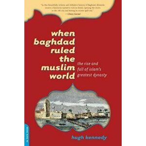 When Baghdad Ruled the Muslim World: The Rise and Fall of Islam's Greatest Dynasty, Paperback - Hugh Kennedy imagine